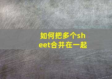 如何把多个sheet合并在一起