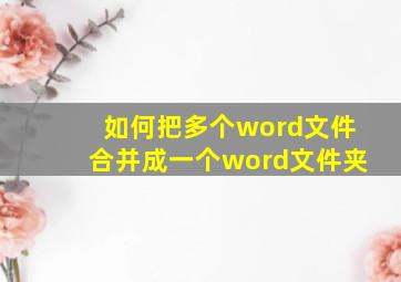 如何把多个word文件合并成一个word文件夹