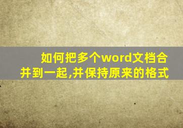 如何把多个word文档合并到一起,并保持原来的格式