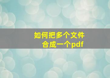 如何把多个文件合成一个pdf