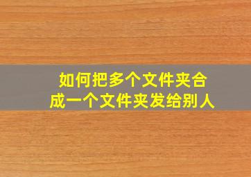 如何把多个文件夹合成一个文件夹发给别人