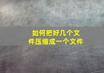 如何把好几个文件压缩成一个文件