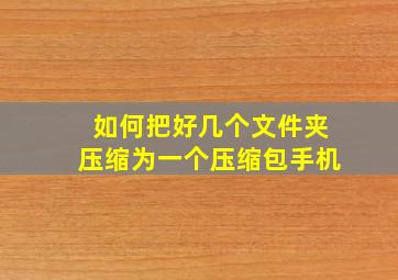 如何把好几个文件夹压缩为一个压缩包手机