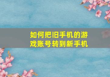 如何把旧手机的游戏账号转到新手机