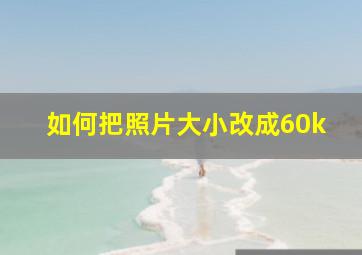 如何把照片大小改成60k