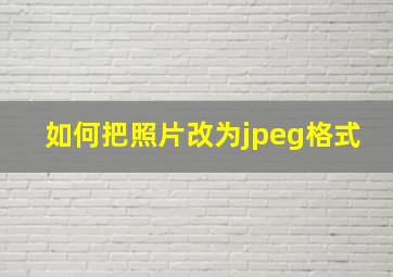 如何把照片改为jpeg格式