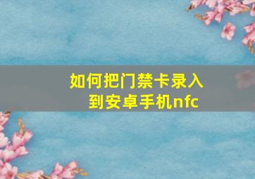 如何把门禁卡录入到安卓手机nfc