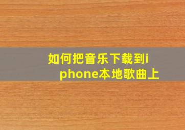 如何把音乐下载到iphone本地歌曲上