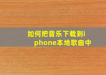 如何把音乐下载到iphone本地歌曲中