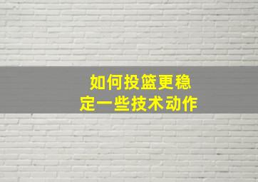 如何投篮更稳定一些技术动作