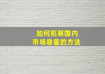 如何拓展国内市场容量的方法