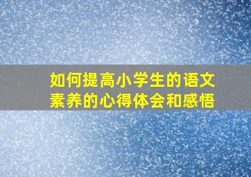 如何提高小学生的语文素养的心得体会和感悟