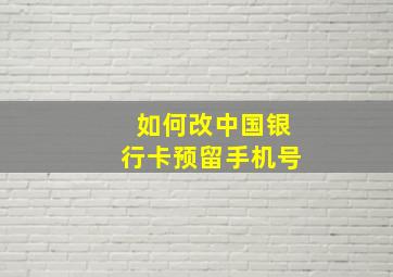 如何改中国银行卡预留手机号