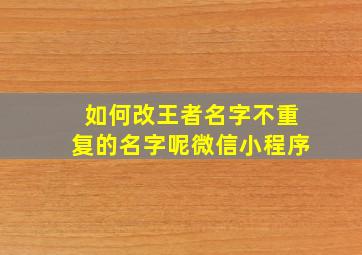 如何改王者名字不重复的名字呢微信小程序