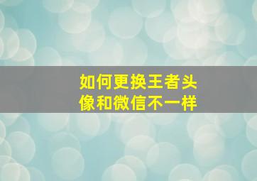 如何更换王者头像和微信不一样