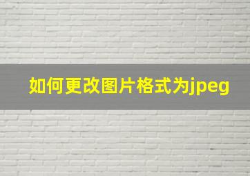 如何更改图片格式为jpeg