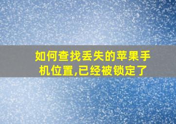 如何查找丢失的苹果手机位置,已经被锁定了