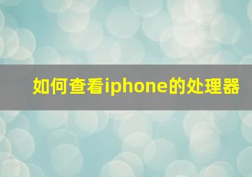 如何查看iphone的处理器