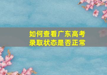 如何查看广东高考录取状态是否正常