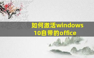 如何激活windows10自带的office