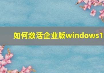 如何激活企业版windows10