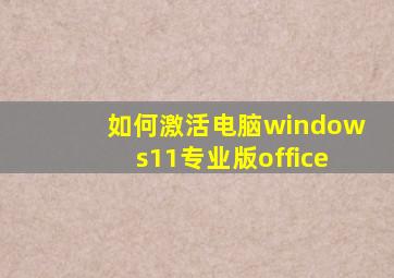 如何激活电脑windows11专业版office