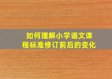 如何理解小学语文课程标准修订前后的变化