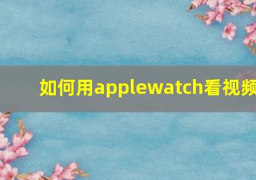 如何用applewatch看视频