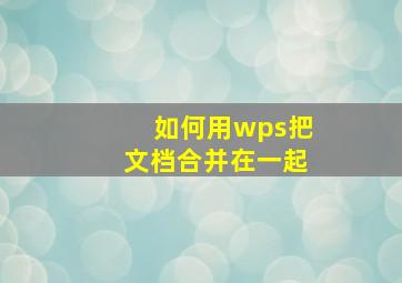 如何用wps把文档合并在一起