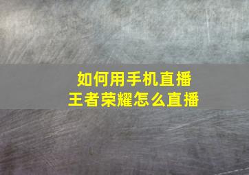 如何用手机直播王者荣耀怎么直播