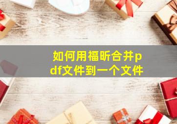 如何用福昕合并pdf文件到一个文件