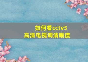 如何看cctv5高清电视调清晰度