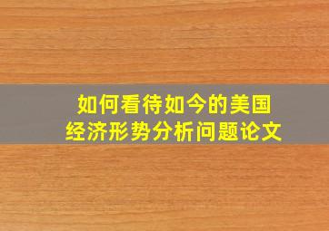 如何看待如今的美国经济形势分析问题论文