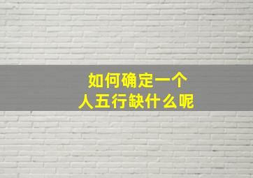 如何确定一个人五行缺什么呢