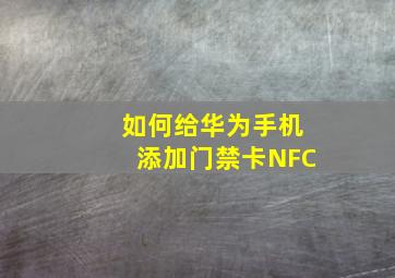 如何给华为手机添加门禁卡NFC