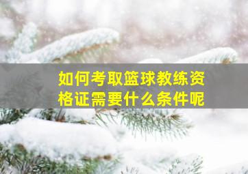 如何考取篮球教练资格证需要什么条件呢