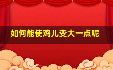 如何能使鸡儿变大一点呢