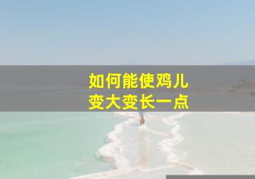 如何能使鸡儿变大变长一点