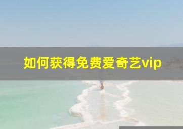 如何获得免费爱奇艺vip