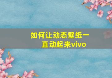 如何让动态壁纸一直动起来vivo