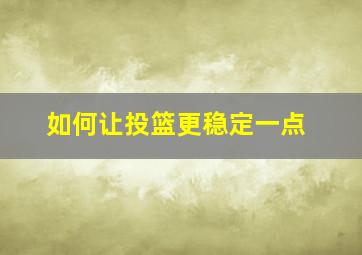 如何让投篮更稳定一点