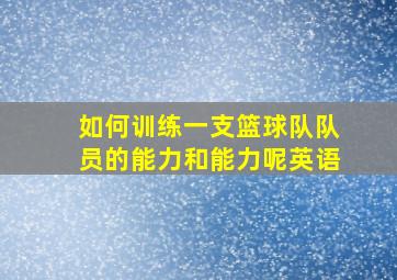 如何训练一支篮球队队员的能力和能力呢英语