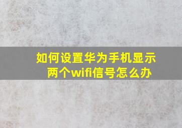 如何设置华为手机显示两个wifi信号怎么办