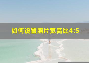 如何设置照片宽高比4:5