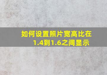 如何设置照片宽高比在1.4到1.6之间显示