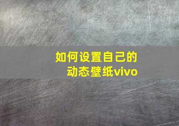 如何设置自己的动态壁纸vivo