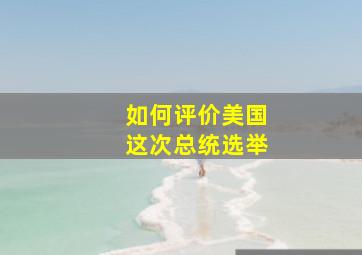 如何评价美国这次总统选举