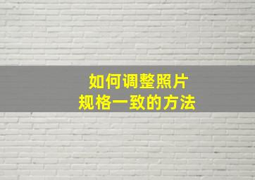 如何调整照片规格一致的方法