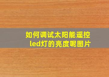 如何调试太阳能遥控led灯的亮度呢图片