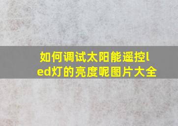 如何调试太阳能遥控led灯的亮度呢图片大全